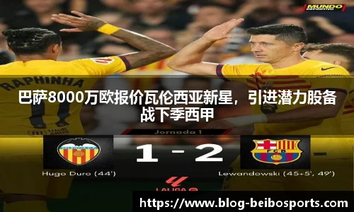 巴萨8000万欧报价瓦伦西亚新星，引进潜力股备战下季西甲