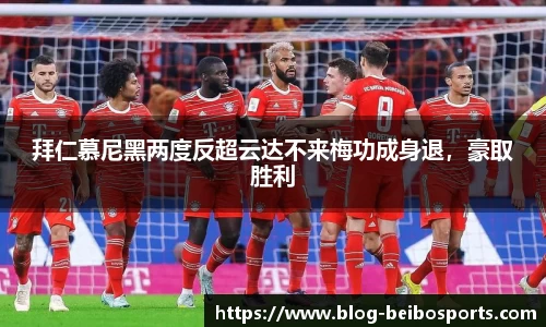 拜仁慕尼黑两度反超云达不来梅功成身退，豪取胜利