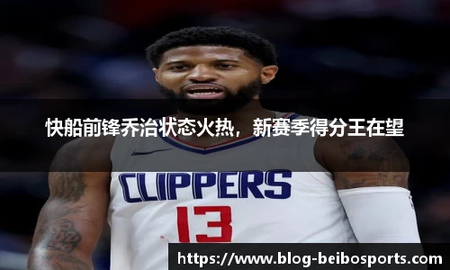 快船前锋乔治状态火热，新赛季得分王在望