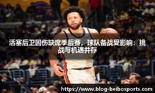 活塞后卫因伤缺席季后赛，球队备战受影响：挑战与机遇并存