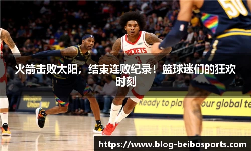 火箭击败太阳，结束连败纪录！篮球迷们的狂欢时刻