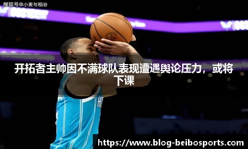 开拓者主帅因不满球队表现遭遇舆论压力，或将下课