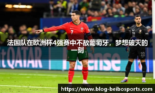 法国队在欧洲杯4强赛中不敌葡萄牙，梦想破灭的一刻