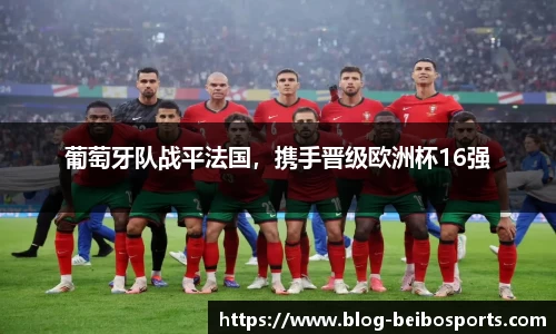 葡萄牙队战平法国，携手晋级欧洲杯16强