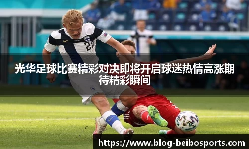 光华足球比赛精彩对决即将开启球迷热情高涨期待精彩瞬间