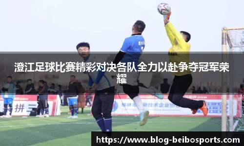 澄江足球比赛精彩对决各队全力以赴争夺冠军荣耀