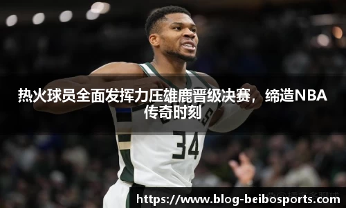 热火球员全面发挥力压雄鹿晋级决赛，缔造NBA传奇时刻