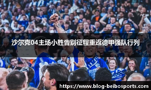 沙尔克04主场小胜告别征程重返德甲强队行列
