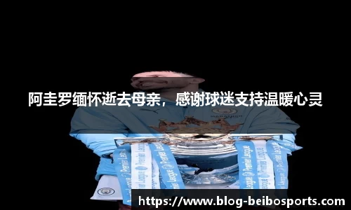 阿圭罗缅怀逝去母亲，感谢球迷支持温暖心灵