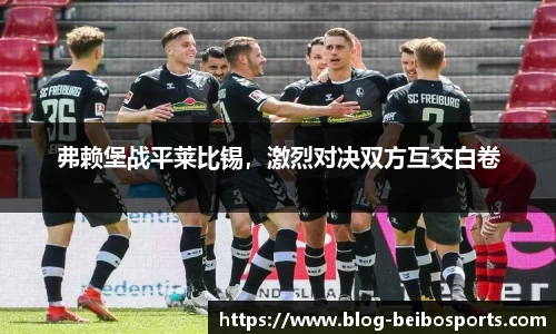 弗赖堡战平莱比锡，激烈对决双方互交白卷