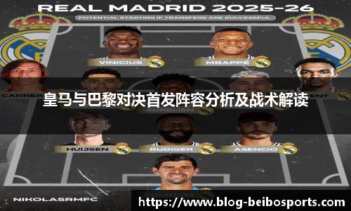 皇马与巴黎对决首发阵容分析及战术解读