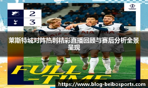 莱斯特城对阵热刺精彩直播回顾与赛后分析全景呈现