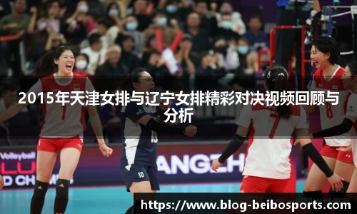 2015年天津女排与辽宁女排精彩对决视频回顾与分析