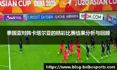 泰国亚对阵卡塔尔亚的精彩比赛结果分析与回顾