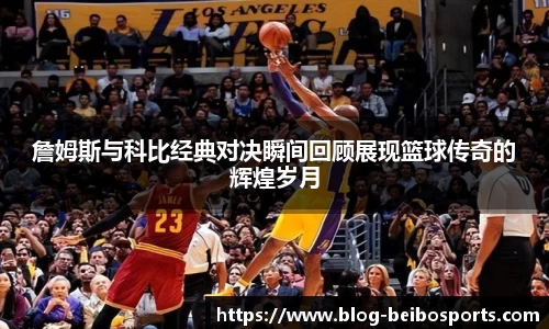 詹姆斯与科比经典对决瞬间回顾展现篮球传奇的辉煌岁月