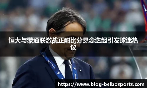 恒大与蒙通联激战正酣比分悬念迭起引发球迷热议