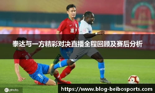 泰达与一方精彩对决直播全程回顾及赛后分析