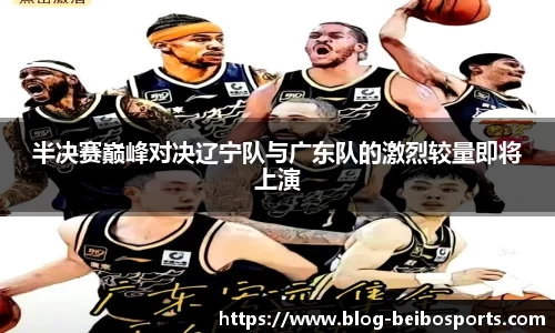 半决赛巅峰对决辽宁队与广东队的激烈较量即将上演