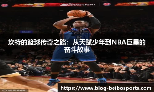 坎特的篮球传奇之路：从天赋少年到NBA巨星的奋斗故事