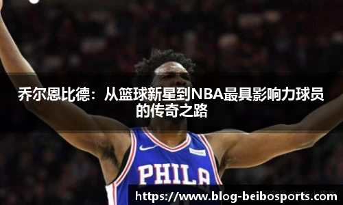 乔尔恩比德：从篮球新星到NBA最具影响力球员的传奇之路