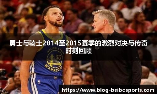 勇士与骑士2014至2015赛季的激烈对决与传奇时刻回顾