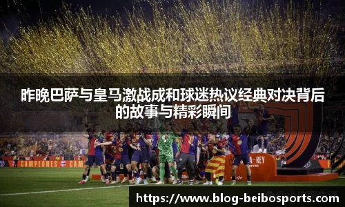 昨晚巴萨与皇马激战成和球迷热议经典对决背后的故事与精彩瞬间