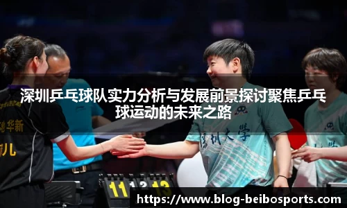 深圳乒乓球队实力分析与发展前景探讨聚焦乒乓球运动的未来之路