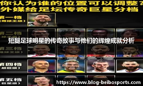 短腿足球明星的传奇故事与他们的辉煌成就分析
