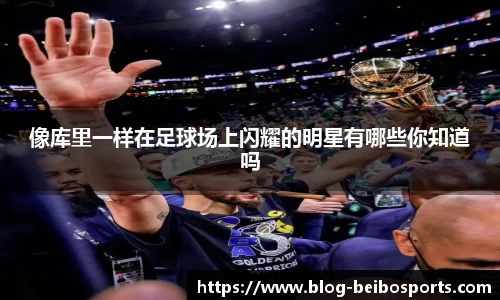 像库里一样在足球场上闪耀的明星有哪些你知道吗
